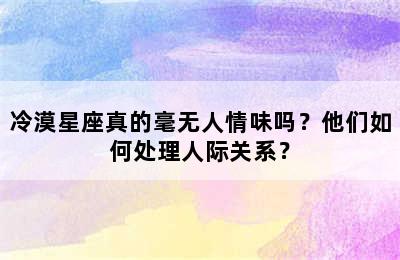 冷漠星座真的毫无人情味吗？他们如何处理人际关系？