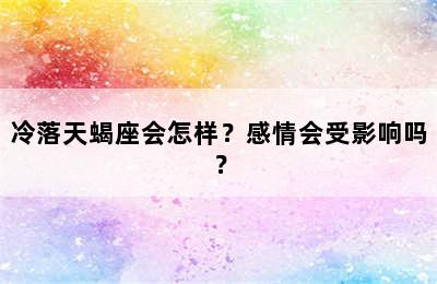 冷落天蝎座会怎样？感情会受影响吗？