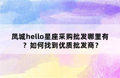 凤城hello星座采购批发哪里有？如何找到优质批发商？