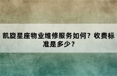 凯旋星座物业维修服务如何？收费标准是多少？