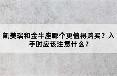 凯美瑞和金牛座哪个更值得购买？入手时应该注意什么？