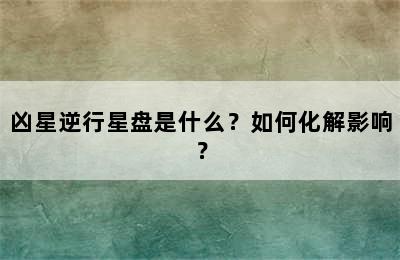 凶星逆行星盘是什么？如何化解影响？