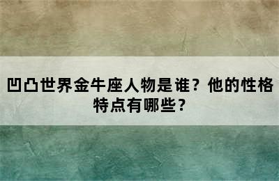 凹凸世界金牛座人物是谁？他的性格特点有哪些？