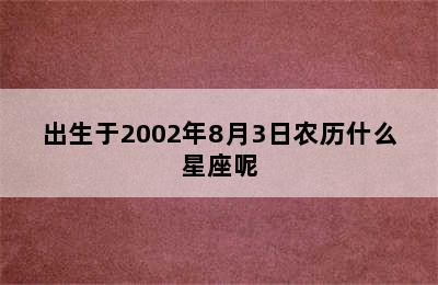 出生于2002年8月3日农历什么星座呢