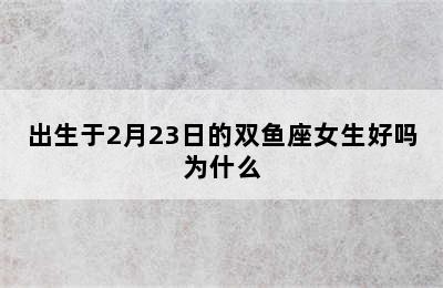 出生于2月23日的双鱼座女生好吗为什么