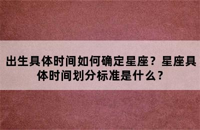 出生具体时间如何确定星座？星座具体时间划分标准是什么？