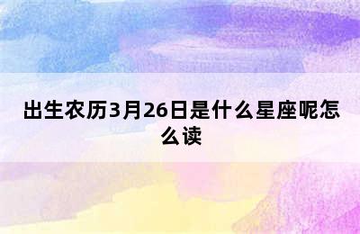 出生农历3月26日是什么星座呢怎么读