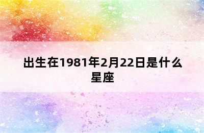 出生在1981年2月22日是什么星座