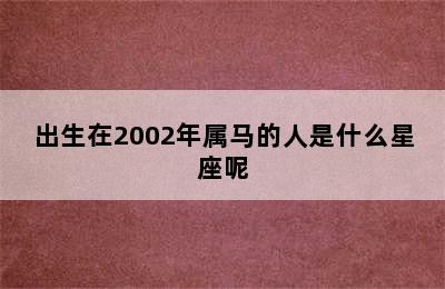 出生在2002年属马的人是什么星座呢