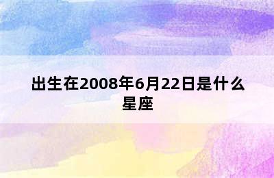 出生在2008年6月22日是什么星座