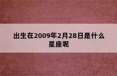 出生在2009年2月28日是什么星座呢