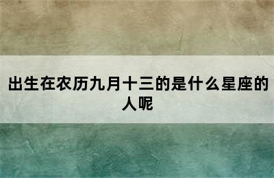 出生在农历九月十三的是什么星座的人呢