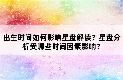 出生时间如何影响星盘解读？星盘分析受哪些时间因素影响？