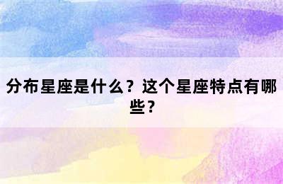 分布星座是什么？这个星座特点有哪些？