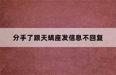 分手了跟天蝎座发信息不回复