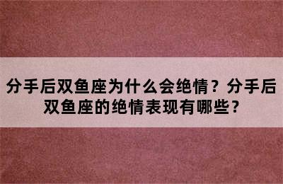 分手后双鱼座为什么会绝情？分手后双鱼座的绝情表现有哪些？