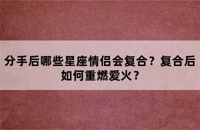 分手后哪些星座情侣会复合？复合后如何重燃爱火？