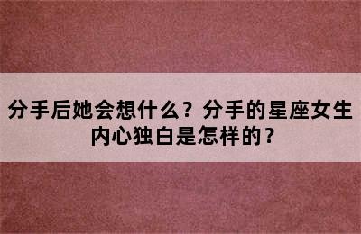 分手后她会想什么？分手的星座女生内心独白是怎样的？