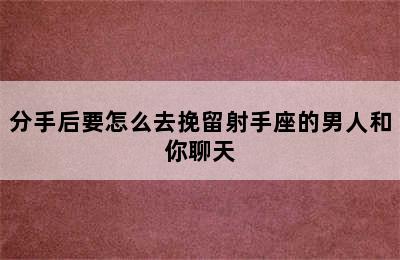 分手后要怎么去挽留射手座的男人和你聊天