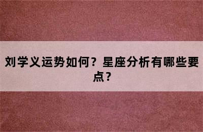 刘学义运势如何？星座分析有哪些要点？