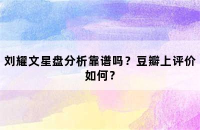 刘耀文星盘分析靠谱吗？豆瓣上评价如何？