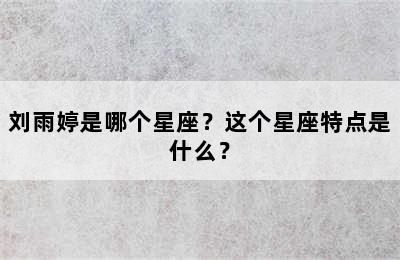 刘雨婷是哪个星座？这个星座特点是什么？