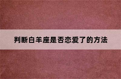 判断白羊座是否恋爱了的方法