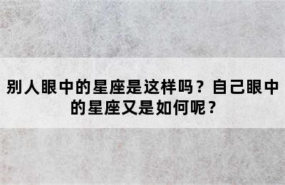 别人眼中的星座是这样吗？自己眼中的星座又是如何呢？