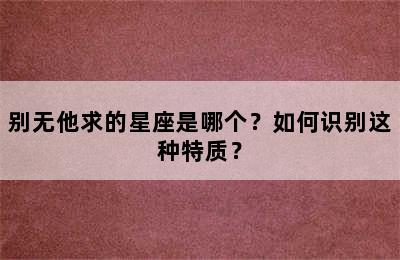 别无他求的星座是哪个？如何识别这种特质？