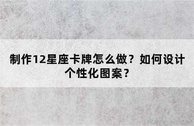 制作12星座卡牌怎么做？如何设计个性化图案？
