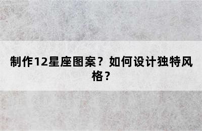 制作12星座图案？如何设计独特风格？