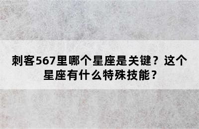 刺客567里哪个星座是关键？这个星座有什么特殊技能？