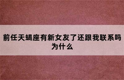 前任天蝎座有新女友了还跟我联系吗为什么