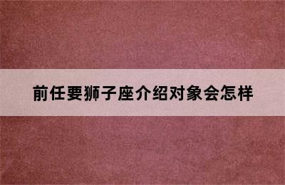 前任要狮子座介绍对象会怎样