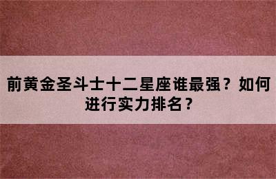 前黄金圣斗士十二星座谁最强？如何进行实力排名？