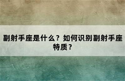 副射手座是什么？如何识别副射手座特质？