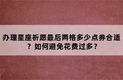 办理星座祈愿最后两格多少点券合适？如何避免花费过多？