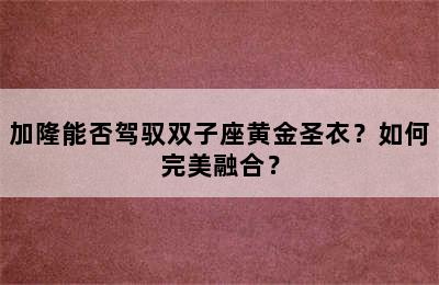 加隆能否驾驭双子座黄金圣衣？如何完美融合？
