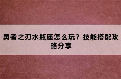 勇者之刃水瓶座怎么玩？技能搭配攻略分享