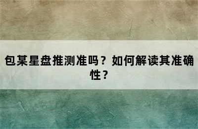包某星盘推测准吗？如何解读其准确性？