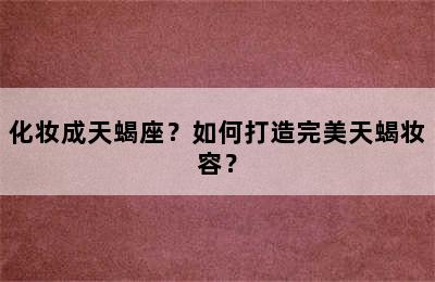 化妆成天蝎座？如何打造完美天蝎妆容？