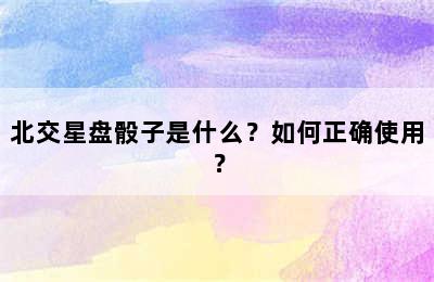 北交星盘骰子是什么？如何正确使用？