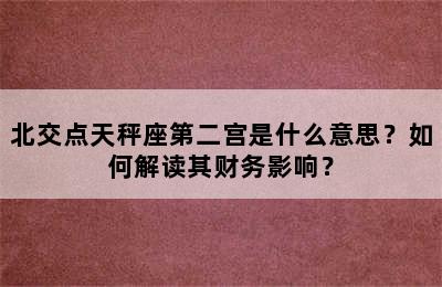北交点天秤座第二宫是什么意思？如何解读其财务影响？