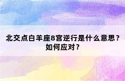 北交点白羊座8宫逆行是什么意思？如何应对？