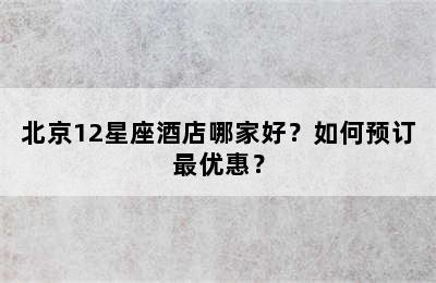 北京12星座酒店哪家好？如何预订最优惠？