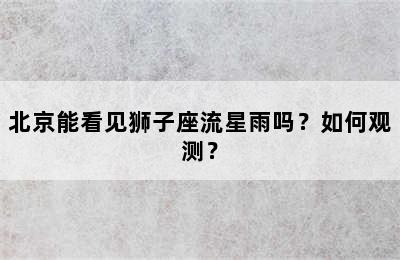 北京能看见狮子座流星雨吗？如何观测？