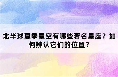 北半球夏季星空有哪些著名星座？如何辨认它们的位置？