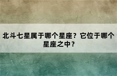 北斗七星属于哪个星座？它位于哪个星座之中？