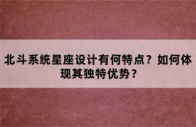 北斗系统星座设计有何特点？如何体现其独特优势？