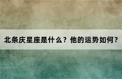 北条庆星座是什么？他的运势如何？